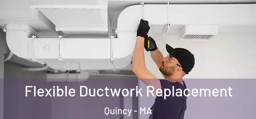 Flexible Ductwork Replacement Quincy - MA