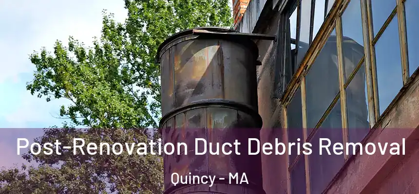 Post-Renovation Duct Debris Removal Quincy - MA